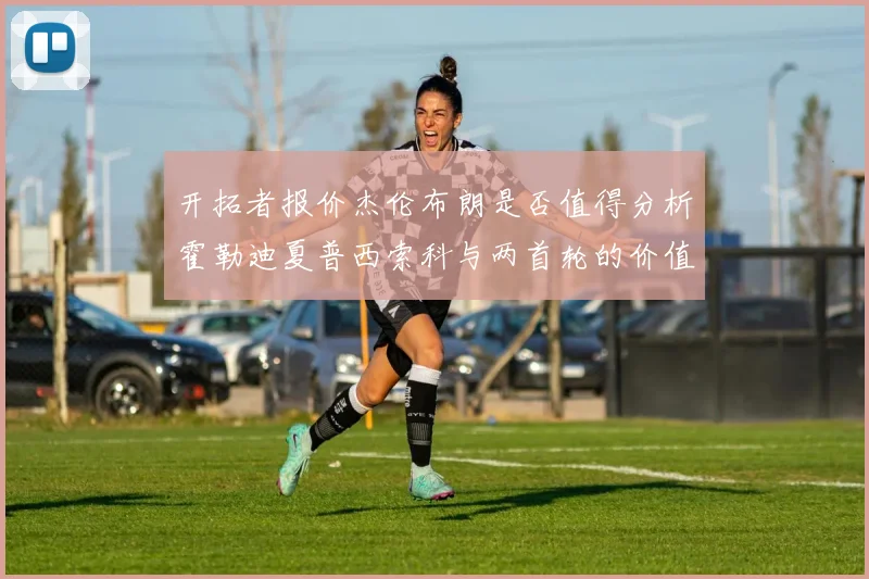 开拓者报价杰伦布朗是否值得分析霍勒迪夏普西索科与两首轮的价值