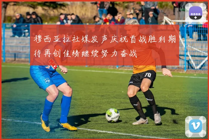 穆西亚拉社媒发声庆祝首战胜利期待再创佳绩继续努力奋战