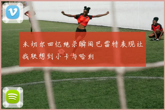 米切尔回忆绝杀瞬间巴雷特表现让我联想到小卡与哈利