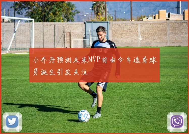 小乔丹预测未来MVP将由今年选秀球员诞生引发关注