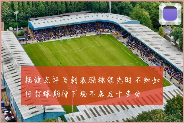 杨健点评马刺表现称领先时不知如何打球期待下场不落后十多分