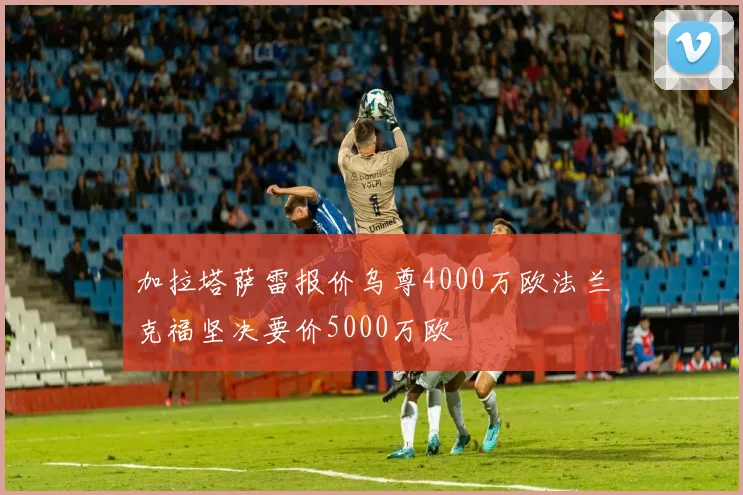 加拉塔萨雷报价乌尊4000万欧法兰克福坚决要价5000万欧