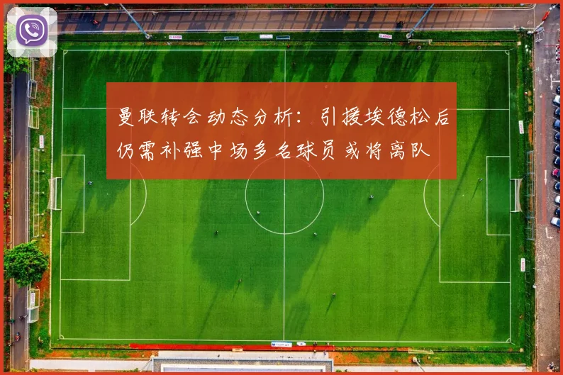 曼联转会动态分析：引援埃德松后仍需补强中场多名球员或将离队