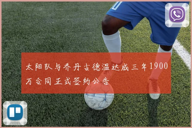 太阳队与乔丹古德温达成三年1900万合同正式签约公告