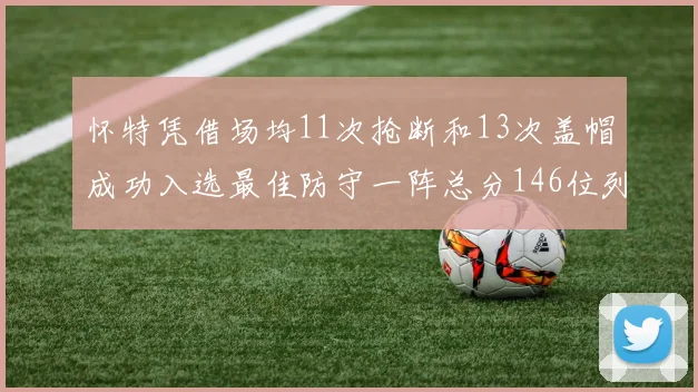 怀特凭借场均11次抢断和13次盖帽成功入选最佳防守一阵总分146位列第五