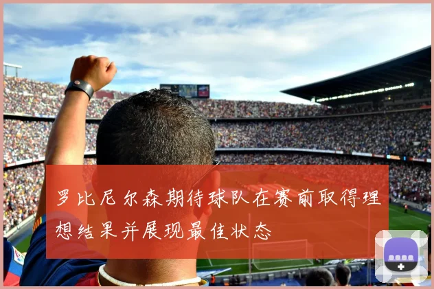 罗比尼尔森期待球队在赛前取得理想结果并展现最佳状态