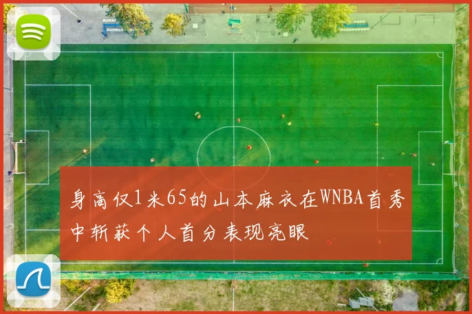 身高仅1米65的山本麻衣在WNBA首秀中斩获个人首分表现亮眼