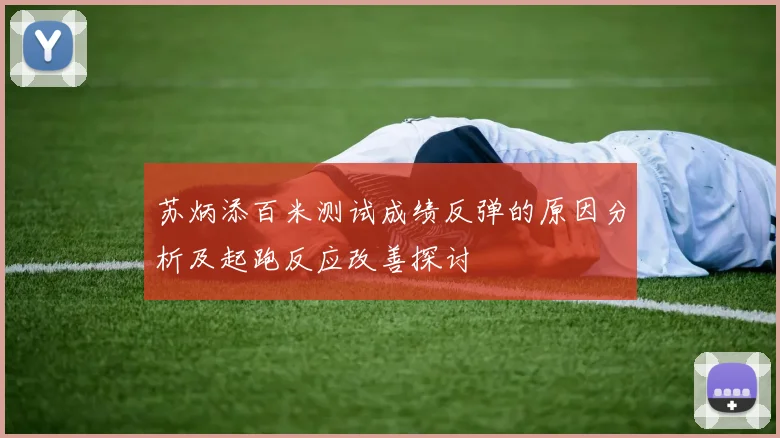 苏炳添百米测试成绩反弹的原因分析及起跑反应改善探讨