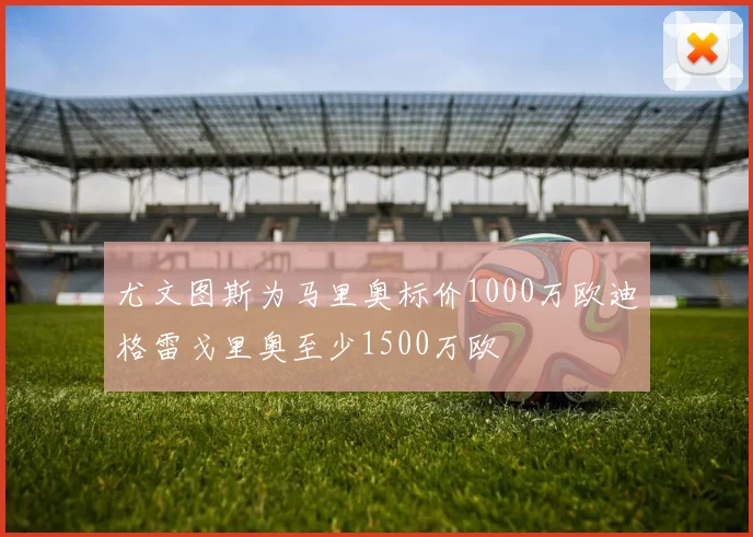 尤文图斯为马里奥标价1000万欧迪格雷戈里奥至少1500万欧