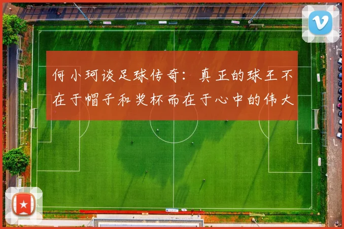 何小珂谈足球传奇：真正的球王不在于帽子和奖杯而在于心中的伟大